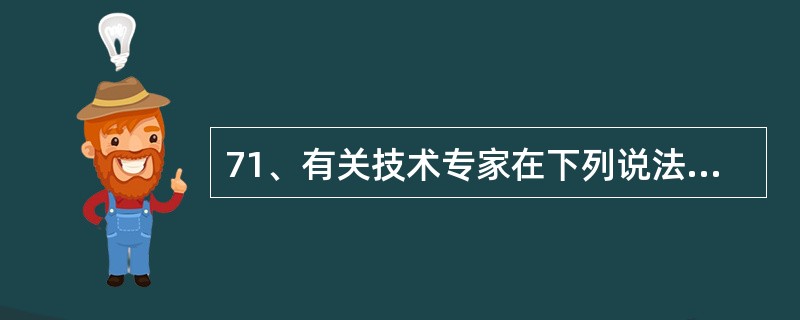 71、有关技术专家在下列说法正确的是（）