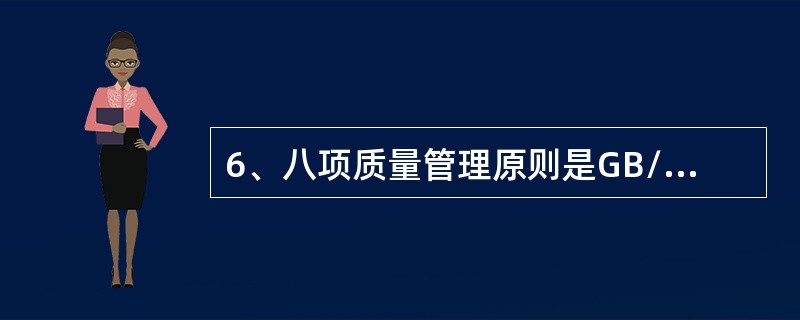 6、八项质量管理原则是GB/T19000标准的（）