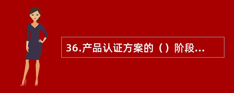 36.产品认证方案的（）阶段是为了确保认证产品在规定的期限内持续符合规定要求。