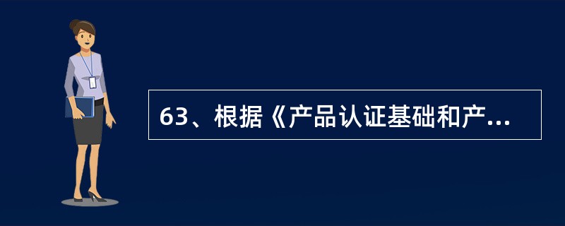 63、根据《产品认证基础和产品认证方案指南》，产品认证方案能根据不同目的而制定。目的可包括（）