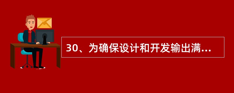 30、为确保设计和开发输出满足输入的要求所进行的活动为（）