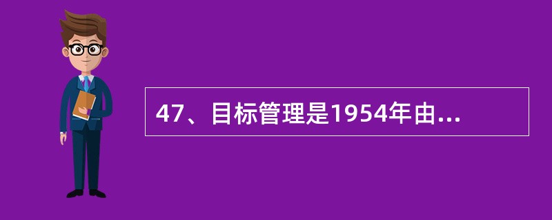 47、目标管理是1954年由美国著名管理学者德鲁克提出的计划管理方法。但是任何先进的管理方法，在推行过程中都有一定的局限性。就比较而言，目标管理更适合于（）。