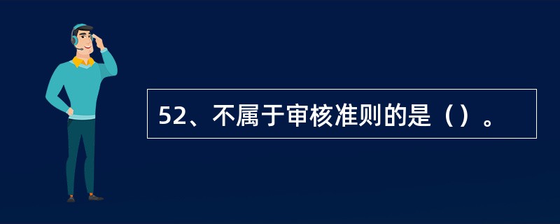 52、不属于审核准则的是（）。