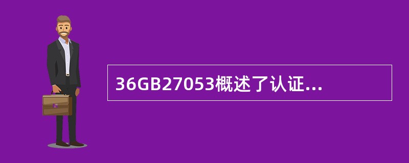 36GB27053概述了认证机构制定和实施产品认证方案中利用组织（）的通用方法