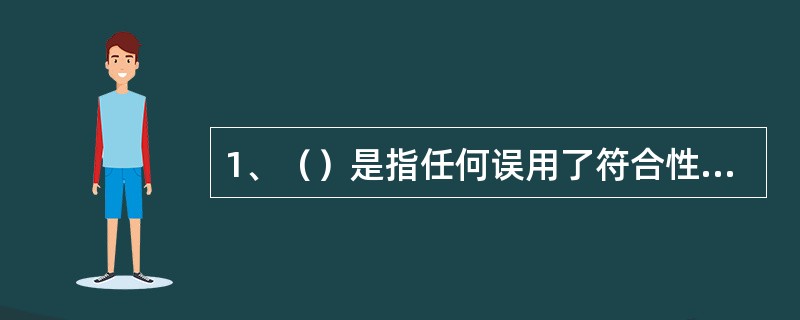 1、（）是指任何误用了符合性标志的个人、组织或其他法人机构，无论该产品是否符合使用标志的条件。