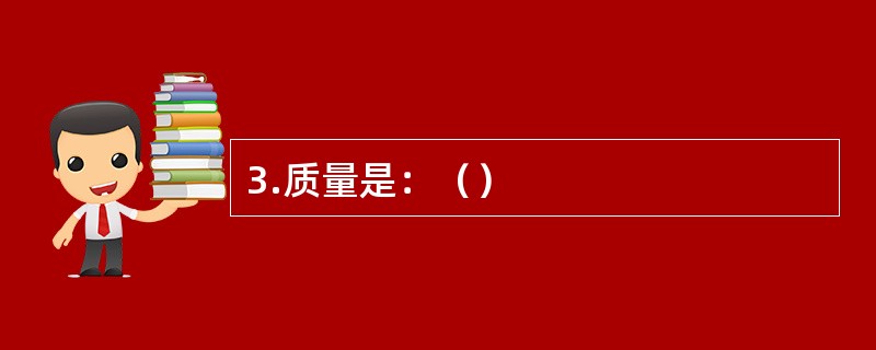 3.质量是：（）