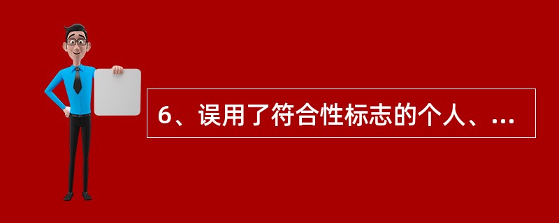 6、误用了符合性标志的个人、组织或其他法人机构是（）认证制度中使用，表明在该制度监督下与标准相符合。