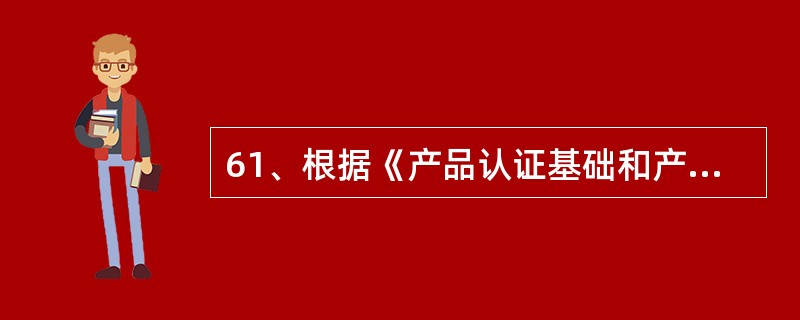 61、根据《产品认证基础和产品认证方案指南》，当方案规定认证证书、认证标志或其他符合性声明时，宜通过授权或其他形式的可执行协议来管理其使用。授权可能包含C）