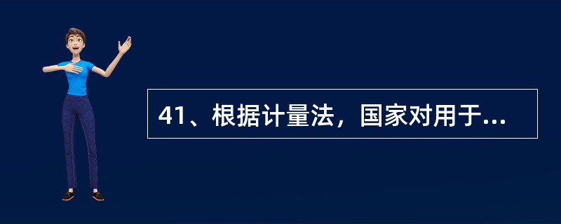 41、根据计量法，国家对用于（）并列入《中华人民共和国法制管理的计量器具目录》实施计量检定管理的计量器具，实施计量检定。