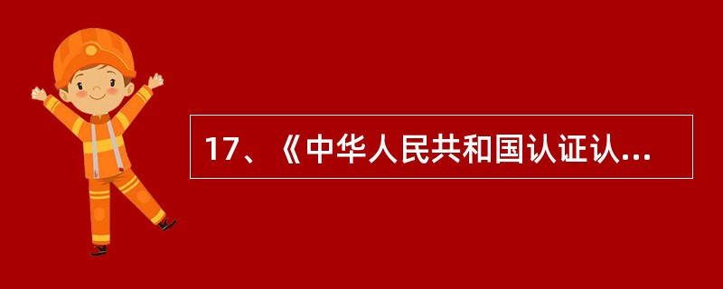 17、《中华人民共和国认证认可条例》中所指的（），是指由认可机构对认证机构、检查机构、实验室以及从事评审、审核等认证活动人员的能力和执业资格，予以承认的合格评定活动。-