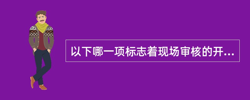 以下哪一项标志着现场审核的开始（）。