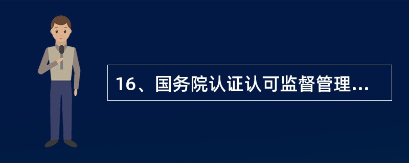 16、国务院认证认可监督管理部门授权的省、自治区、直辖市人民政府质量技术监督部门和国务院质量监督检验检疫部门设在地方的出入境检验检疫机构，统称（）。