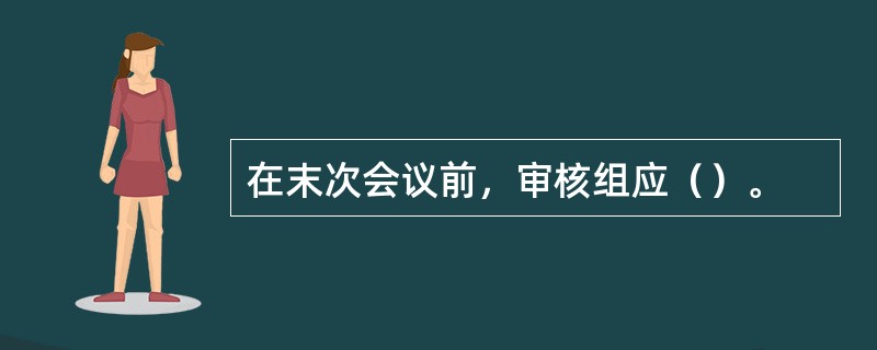 在末次会议前，审核组应（）。
