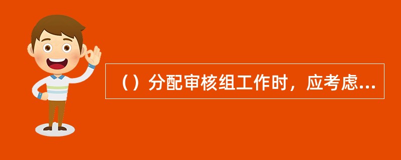 （）分配审核组工作时，应考虑审核员的独立性和能力、资源的有效利用以及审核员、实习审核员和术专家的不同作用和职责