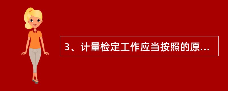 3、计量检定工作应当按照的原则有（）