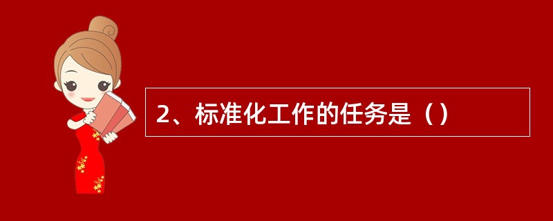 2、标准化工作的任务是（）