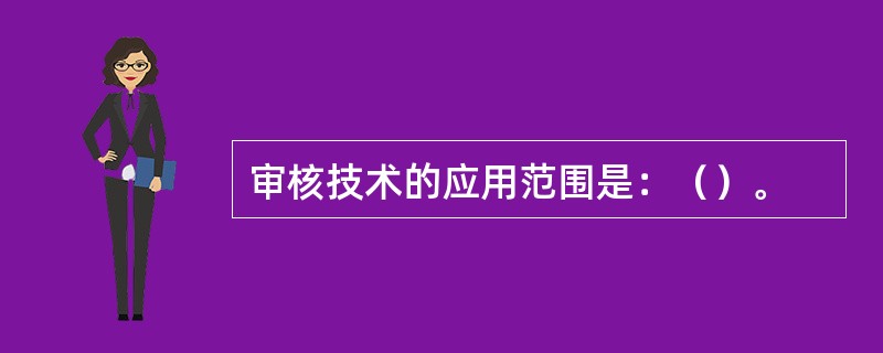 审核技术的应用范围是：（）。