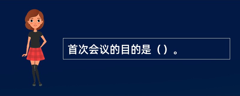 首次会议的目的是（）。