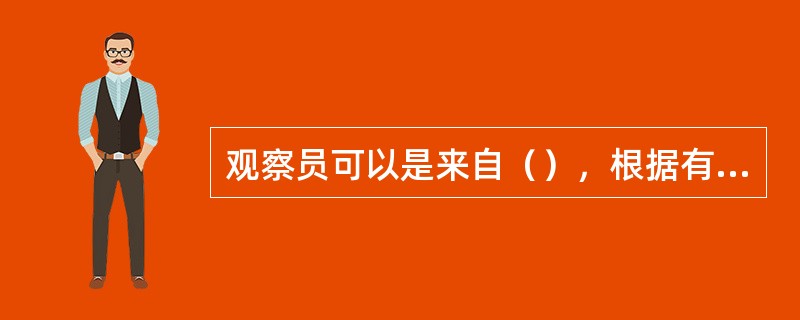 观察员可以是来自（），根据有关相关方的要求对审核过程进行观察