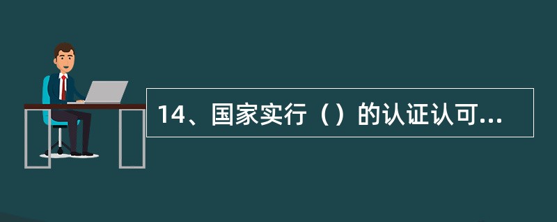 14、国家实行（）的认证认可监督管理制度。国家对认证认可工作实行在国务院认证认可监督管理部门统一管理、监督和综合协调下，各有关方面共同实施的工作机制。