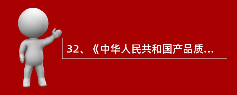 32、《中华人民共和国产品质量法》制定的主要目的（）