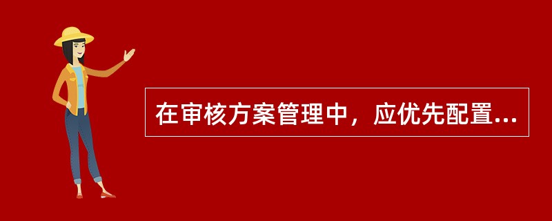 在审核方案管理中，应优先配置审核方案所确定的()，以确保审核管理体系的重大事项。