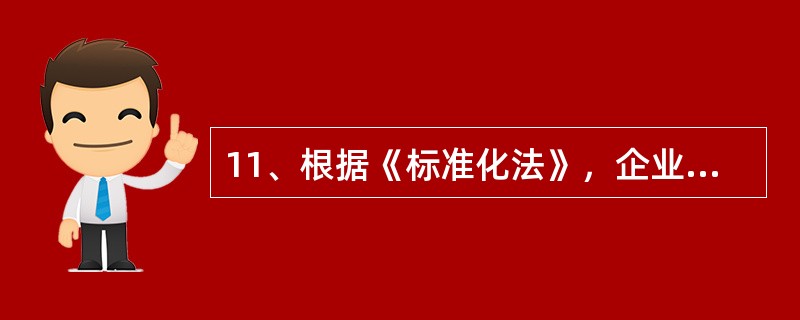 11、根据《标准化法》，企业对有国家标准或者行业标准的产品，可以向国务院标准化行政主管部门或者国务院标准化行政主管部门授权的部门申请（）。