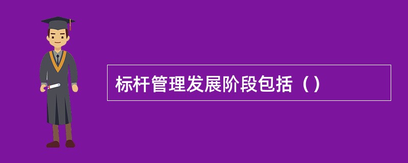 标杆管理发展阶段包括（）