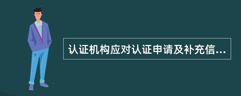 认证机构应对认证申请及补充信息进行评审，以确保（）。