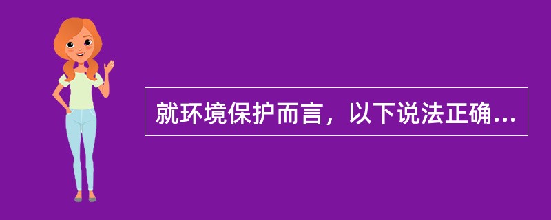 就环境保护而言，以下说法正确的是（）。