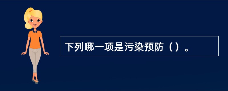 下列哪一项是污染预防（）。