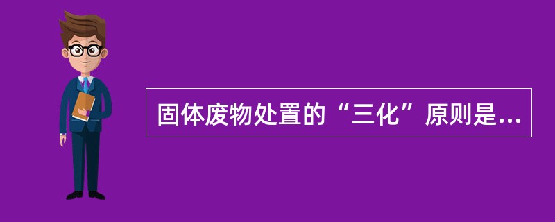 固体废物处置的“三化”原则是指（）。