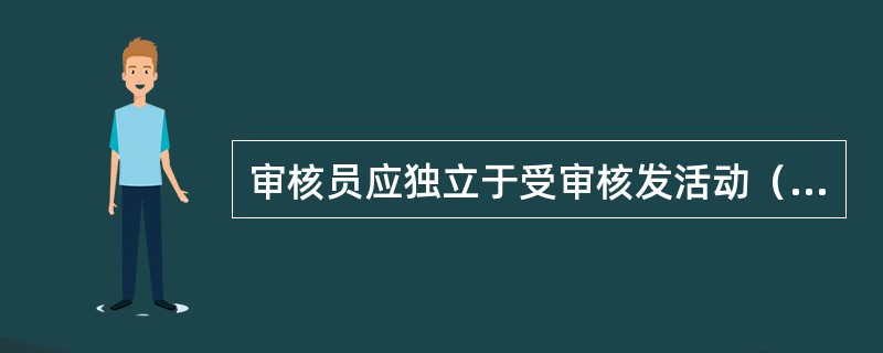 审核员应独立于受审核发活动（只要可行时）,并且在任何情况下都应不带偏见，没有利益上的冲突。对于内部审核，审核员应独立于被审核职能的运行管理人员。审核员在整个审核过程应保持客观性，以确保审核发现和审核结