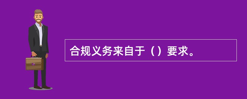 合规义务来自于（）要求。