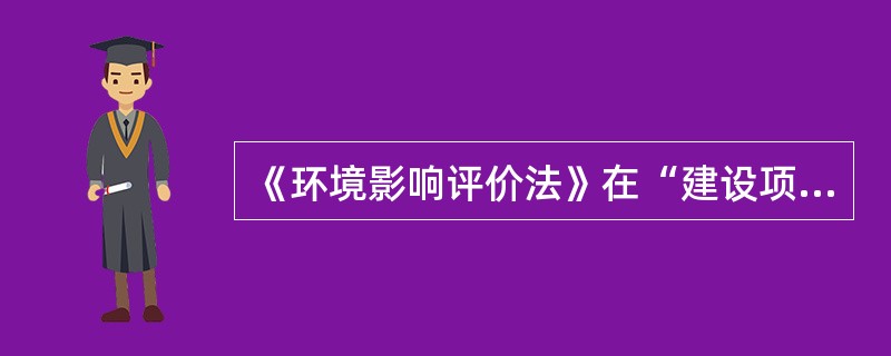 《环境影响评价法》在“建设项目的环境影响评价”一章中提到的“环境影响评价文件〃包括下列哪些内容？（）。