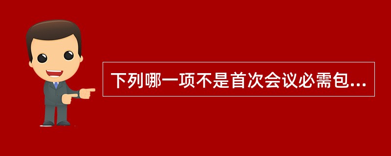 下列哪一项不是首次会议必需包括的内容？（）