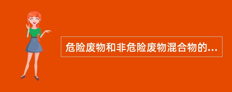 危险废物和非危险废物混合物的性质判定，按照国家危险废物鉴别标准执行。（）