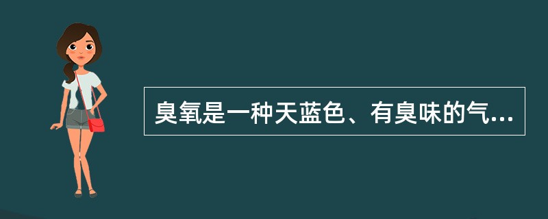 臭氧是一种天蓝色、有臭味的气体，在大气圈平流层中的臭氧层可以吸收和滤掉太阳光中大量的紫外线，有效保护地球生物的生存。（）