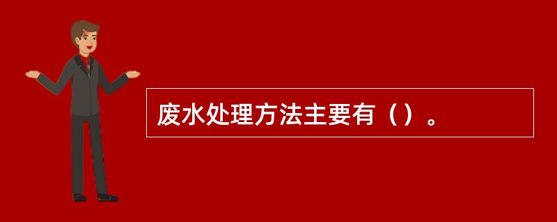 废水处理方法主要有（）。