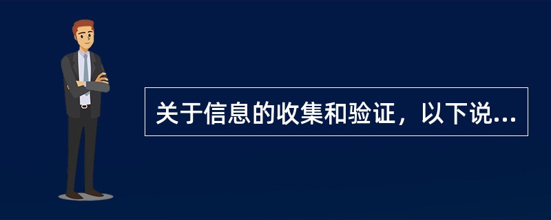 关于信息的收集和验证，以下说法错误的是（）。