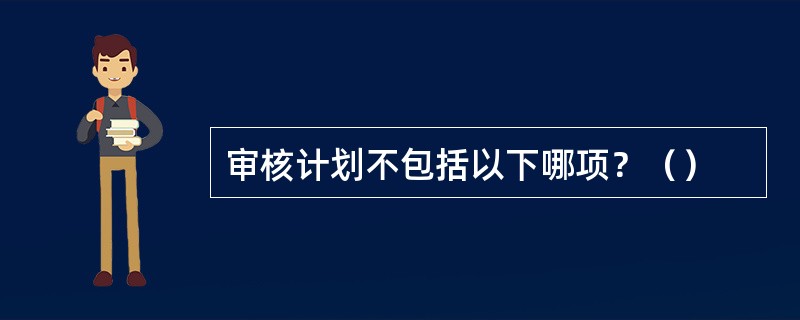 审核计划不包括以下哪项？（）