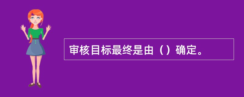 审核目标最终是由（）确定。