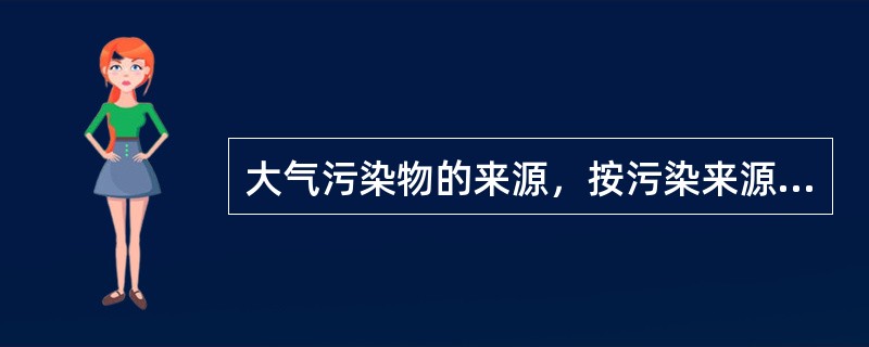 大气污染物的来源，按污染来源可分为（）。