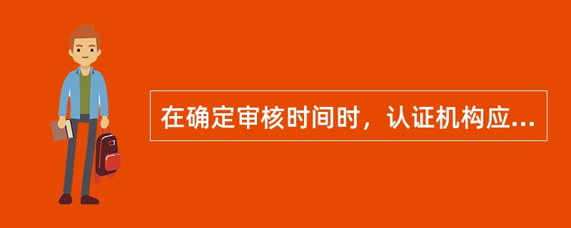 在确定审核时间时，认证机构应考虑（）。