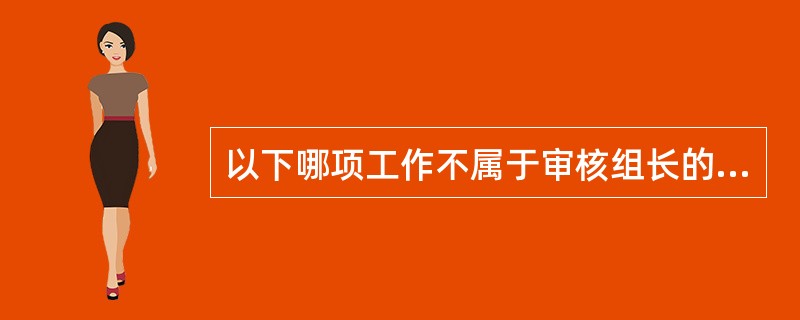 以下哪项工作不属于审核组长的职责？（）