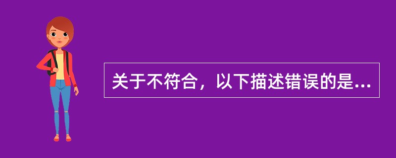 关于不符合，以下描述错误的是（）。