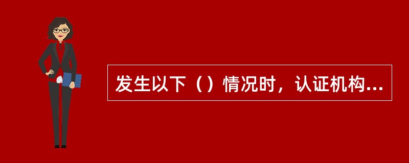 发生以下（）情况时，认证机构应暂停获证组织的认证证书。