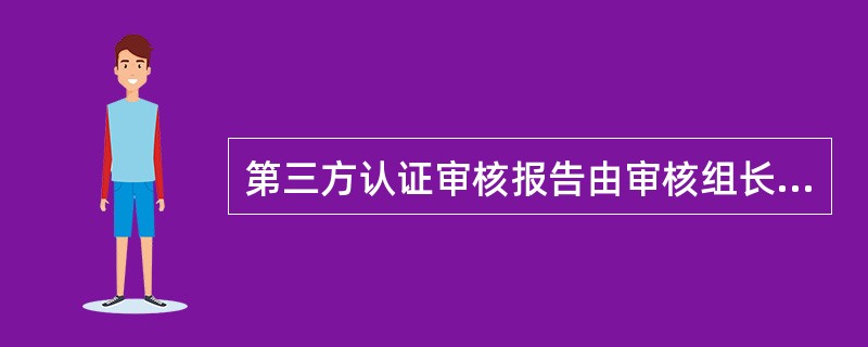 第三方认证审核报告由审核组长负责编写,并经批准分发，以下说法你认为正确的是（）。