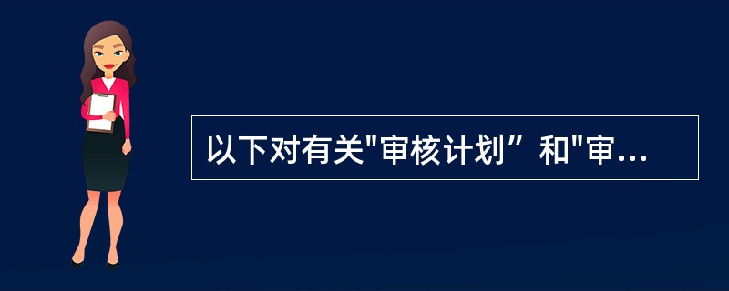 以下对有关"审核计划”和"审核方案”概念的理解正确的是（）。