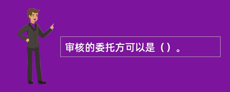 审核的委托方可以是（）。
